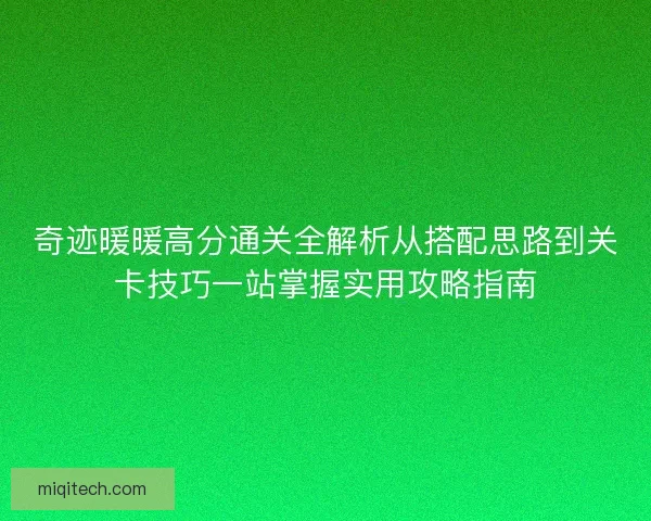 奇迹暖暖高分通关全解析从搭配思路到关卡技巧一站掌握实用攻略指南