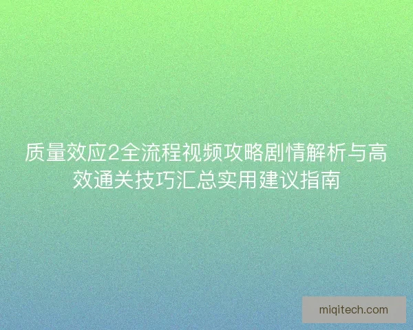 质量效应2全流程视频攻略剧情解析与高效通关技巧汇总实用建议指南