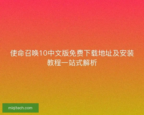 使命召唤10中文版免费下载地址及安装教程一站式解析