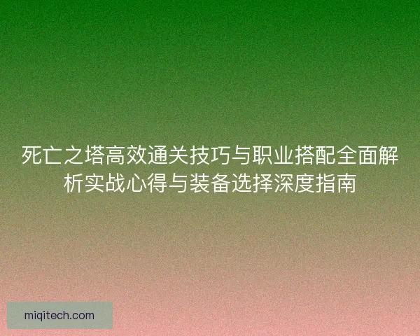 死亡之塔高效通关技巧与职业搭配全面解析实战心得与装备选择深度指南