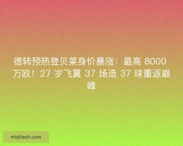德转预热登贝莱身价暴涨：最高 8000 万欧！27 岁飞翼 37 场造 37 球重返巅峰